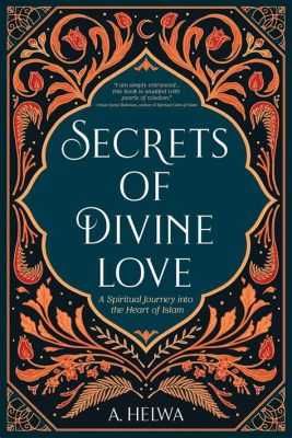 Secrets of Divine Love: A Journey Through Sufi Mysticism and Self-Discovery – Unveiling the Soul's Tapestry Through Poetic Prose and Spiritual Wisdom